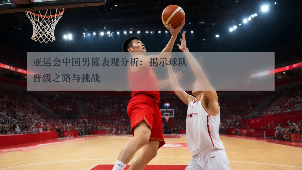 亚运会中国男篮表现分析：揭示球队晋级之路与挑战
