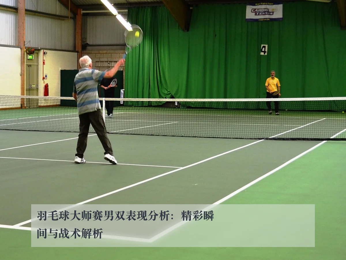 羽毛球大师赛男双表现分析：精彩瞬间与战术解析