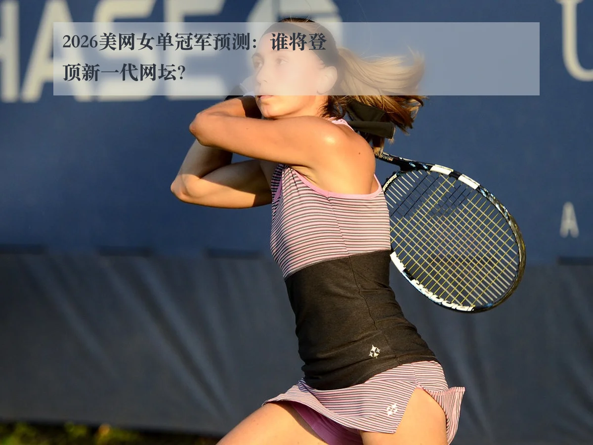 2026美网女单冠军预测：谁将登顶新一代网坛？